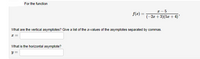 For the function
I- 5
f(z) =
(-2г + 3)(бл + 4)"
What are the vertical asymptotes? Give a list of the z-values of the asymptotes separated by commas.
What is the horizontal asymptote?
