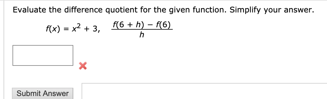 Evaluate the difference quotient for the given function. Simplify your answer.
f(6 h) f(6)
h
f(x) x2 3,
= X
X
Submit Answer
