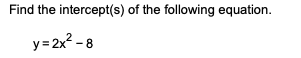 Find the intercept(s) of the following equation.
y= 2x2 - 8
