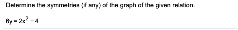 Determine the symmetries (if any) of the graph of the given relation.
6y = 2x2 -4
