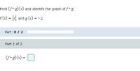 Find (f+g) (x) and identify the graph of f+g.
f(x)%3 x and g (x) =-2
Part: 0 / 2
Part 1 of 2
(S+g) (x) =|
