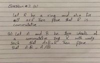 Question #2la
Let R be
all
aER Then
commutative.
ring
and
aza for
a.
prove that R is.
be two ideals
with unity
Then freve
(b) Let A
and B
to
commutative
Ying
A+B-R
a
that
such
that
A.B ANB.
