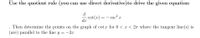 Use the quotient rule (you can use direct derivative)to drive the given equation:
d
csc x
cot(x) =
dx
Then determine the points on the graph of cot x for 0 < x < 2n where the tangent line(s) is
(are) parallel to the line y = -2x
