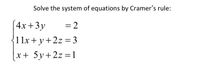 Solve the system of equations by Cramer's rule:
4x +3y
= 2
11x + y+2z = 3
x+ 5y+2z =1
