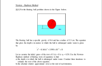 [Q1] For the floating ball problem shown in the Figure below;
Water
The floating ball has a specific gravity of 0.6 and has a radius of 5.5 cm. The equation
that gives the depth x in meters to which the ball is submerged under water is given
by
x'-0.165x +3.993 x10 = 0
Let us assume the initial guess of the root of f (x) = 0 is Xo = 0.50. Use the Newton-
Raphson method of finding roots of equations to find
a) the depth x to which the ball is submerged under water. Conduct three iterations to
estimate the root of the above equation.
b) the absolute relative approximate error at the end of each iteration,
