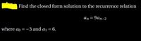 Find the closed form solution to the recurrence relation
an = 9an-2
where ao = -3 and aj = 6.
