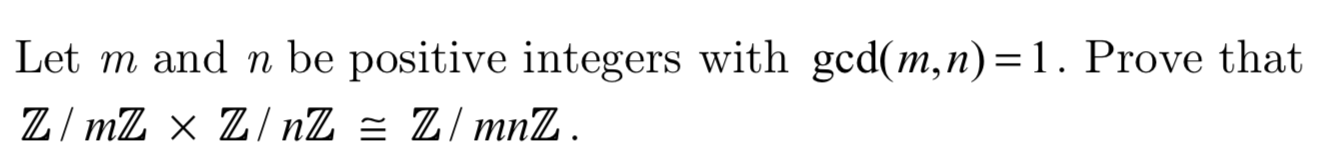 Let m and n be positive integers with gcd(m,n) = 1. Prove that
Z/mZ x _Z/ nZ = Z/mnZ
