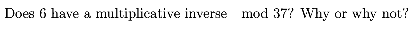 Does 6 have a multiplicative inverse mod 37? Why or
why not?
