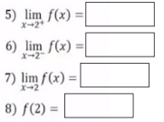 5) lim f(x) =
6) lim f(x):
x-2-
7) lim f(x)=
X-2
8) f(2)=