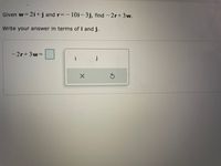 Given w=2i+j and r=-10i-3j, find -2r+3w.
%3D
Write your answer in terms of i and j.
-2r+3w%3D
i
j
