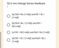 Q) In the Voltage Series feedback
(a) Rof= Ro (1+AB) and Rif = Ri /
(1+Aß)
(b) Rof= Ro / (1+Aß) and Rif =
Ri(1+AB)
O (c) Rif = Ri(1+Aß) and Rof= Ro (1+Aß)
(d) Rif = Ri / (1+AB) and Rof= Ro /
(1+AB)
