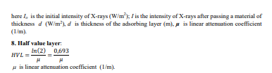 here I, is the initial intensity of X-rays (W/m); / is the intensity of X-rays after passing a material of
(1/m)
8. Half value layer.
HVL =-
In(2) 0,693
u is lincar attenuation coefficient (1/m).
