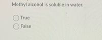 Methyl alcohol is soluble in water.
O True
O.False
