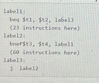 label1:
beq $t1, $t2, label3
(23 instructions here)
label2:
bne $t3, $t4, label1
(60 instructions here)
label3:
j label2
