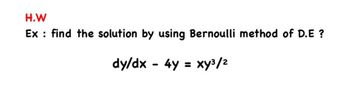 H.W
Ex find the solution by using Bernoulli method of D.E?
dy/dx4y = xy³/2