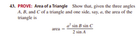 43. PROVE: Area of a Triangle Show that, given the three angles
A, B, and C of a triangle and one side, say, a, the area of the
triangle is
a sin B sin C
area
2 sin A
