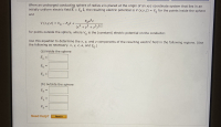 ### Electric Potential and Field due to a Conducting Sphere in an External Electric Field

When an uncharged conducting sphere of radius \( a \) is placed at the origin of an xyz coordinate system that lies in an initially uniform electric field \(\vec{E} = E_0 \hat{k}\), the resulting electric potential is given by:

\[ V(x, y, z) = V_0 \]

for the points inside the sphere, and

\[ V(x, y, z) = V_0 - E_0 z + \frac{E_0 a^3 z}{(x^2 + y^2 + z^2)^{3/2}} \]

for points outside the sphere, where \( V_0 \) is the (constant) electric potential on the conductor.

### Objective
Use the above equations to determine the \( x \), \( y \), and \( z \) components of the resulting electric field in the following regions. Use the following notations as necessary: \( x \), \( y \), \( z \), \( a \), and \( E_0 \).

**(a) Inside the Sphere**

\[ E_x = \] (Input Field)
\[ E_y = \] (Input Field)
\[ E_z = \] (Input Field)

**(b) Outside the Sphere**

\[ E_x = \] (Input Field)
\[ E_y = \] (Input Field)
\[ E_z = \] (Input Field)

### Guidance
For further assistance, please refer to additional resources by clicking on the "Need Help? Read It" button.

### Explanation of Diagrams/Graphs
The image does not contain any graphs or diagrams. The key mathematical relationships provided define the electric potential inside and outside the conducting sphere influenced by an external uniform electric field. Calculation of the electric field components will involve differentiating the potential functions with respect to \( x \), \( y \), and \( z \).