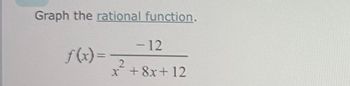 Graph the rational function.
f(x)=
-12
2
x +8x+12