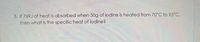5. If 769J of heat is absorbed when 50g of iodine is heated from 70°C to 95°C,
then what is the specific heat of iodine?