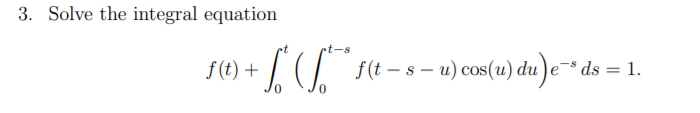 3. Solve the integral equation
f (t)
f(t- s-u) cos(u) du)e
ds = 1
