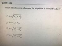 Question 22
Which of the following will provide the magnitude of resultant vectors?
O A=Ax+Ay
OA=
x.
