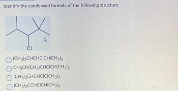 Identify the condensed formula of the following structure:
CI
4
(CH3)2CHCHCICH(CH3)2
CH3CH(CH3)CHCICH(CH3)2
(CH3)2CHCHCIC(CH3)3
(CH3)3CCHCICH(CH3)3