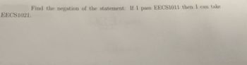 EECS1021.
Find the negation of the statement: If I pass EECS1011 then I can take