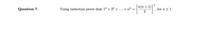 2
п(п + 1)
Question 7.
Using induction prove that 13 + 23 + ... +n³
for n > 1.
