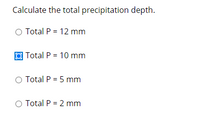 Calculate the total precipitation depth.
O Total P = 12 mm
Total P = 10 mm
O Total P = 5 mm
O Total P = 2 mm
