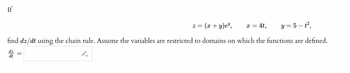 If
2 =
||
(x + y)e",
X =
4t,
y = 5 - t²,
find dz/dt using the chain rule. Assume the variables are restricted to domains on which the functions are defined.
dz
dt