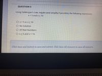 QUESTION 5
Using DeMorgan's Law, negate (and simplify if possible), the following expression:
x<5 and x > 10
Ox<5 or x> 10
No Solution
All Real Numbers
Ox25 and x> 10
Clhick Save and Submit to save and submit. Click Save All Answers to save all answers.
