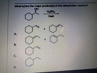 what is/are the major products) of this dehydration reaction?
OH
H-SO
heat
+.
A.
+.
B.
C.
D.
