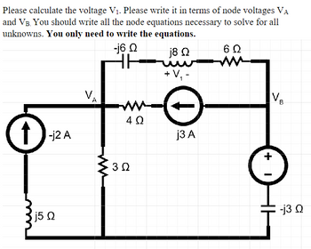 Please calculate the voltage V₁. Please write it in terms of node voltages VA
and VB. You should write all the node equations necessary to solve for all
unknowns. You only need to write the equations.
-16 Ω
↑
15 Ω
-j2 A
VA
4Q
302
18 Ω
60
+ V₁
VB
j3 A
+
|
-j3Q