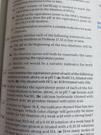 Predict whether the equivalence point of each of the fol-
lowing titrations is below, above, or at pH 7: (a) formic acid
titrated with NaOH, (b) calcium hydroxide titrated with
perchloric acid, (c) pyridine titrated with nitric acid.
