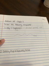 the bo
CHI
Problem Set Chaper 1
Draw the following compainds
3 ally-1-heptanoll
alcohol gmeeup -OH
2-benzyleyplohaxanGĻNche
