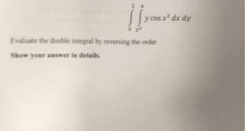 y cos x² dx dy
Evaluate the double integral by reversing the order
Show your answer in details.