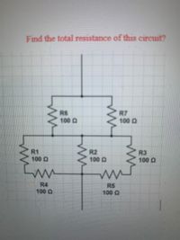 Find the total resistance of this circuit?
R6
100 0
R7
100 Q
R1
100 Q
R2
100 0
R3
100 Q
R4
100 Q
R5
100 Q
