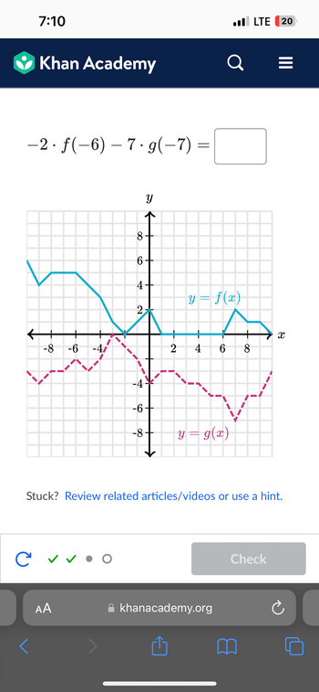 7:10
Khan Academy
-2. f(-6) – 7 g(−7) =
<
-8 -6 -47
C✓ O
AA
8-
6
Y
4-
2
ܠܝܕ
-6+
-8
2 4 6
y = f(x)
. LTE 20
Q
y = g(x)
khanacademy.org
8
Stuck? Review related articles/videos or use a hint.
=
Check
|||
१४