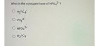 What is the conjugate base of HPO4 ?
O H2PO4
O PO4
О НРОД-
O H3PO4
