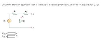 Obtain the Thevenin equivalent seen at terminals of the circuit given below, where R₁ = 4.3 0 and R₂ = 0.7 0.
10ix
VTh
RTh
R₁
www
V
www
292
R₂