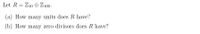 Let R = Z10 O Z100 -
(a) How many units does R have?
(b) How many zero divisors does R have?
