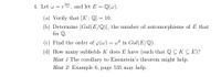 4. Let w = e 11, and let E = Q(w).
(a) Verify that [E:Q]
10.
(b) Determine |Gal(E/Q)|, the number of automorphisms of E that
fix Q.
(c) Find the order of y(w)
w? in Gal(E/Q).
(d) How many subfields K does E have (such that QC K C E)?
Hint 1 The corollary to Eisenstein's theorem might help.
Hint 2: Example 6, page 535 may help.
