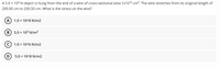 A 5.0 x 102 N object is hung from the end of a wire of cross-sectional area 1x10-6 cm2. The wire stretches from its original length of
200.00 cm to 200.50 cm. What is the stress on the wire?
A) 1.0 x 10^8 N/m2
5.0 x 102 N/m²
1.0 x 10^6 N/m2
D
5.0 x 10^8 N/m2

