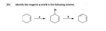 XIV.
Identify the reagents a and b in the following scheme.
a
Br
b