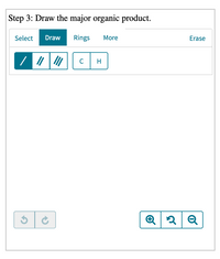 Step 3: Draw the major organic product.
Select
Draw
Rings
More
Erase
C
H
Q
