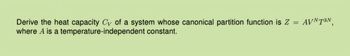 Derive the heat capacity Cy of a system whose canonical partition function is Z =
where A is a temperature-independent constant.
AVNTзN
