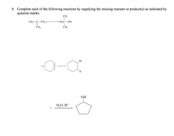 9. Complete each of the following reactions by supplying the missing reactant or product(s) as indicated by
question marks:
CH₂-C-CH₂+?
CH₂
?+
?
CH,
CH₂C-OH
CH₂
H₂O, H+
Br
H
OH