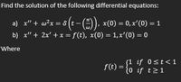 Find the solution of the following differential equations:
a) x" + w?x = 8 (t - (), x(0) = 0, x'(0) = 1
b) x" + 2x' + x = f(t), x(0) = 1, x'(0) = 0
Where
f(t) = { Y 0st<1
20 if t21
