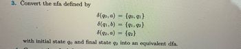 3. Convert the nfa defined by
8(go, a) = {90, 91}
8(91, b) = {91, 92}
8(92, a) = {92}
with initial state go and final state q2 into an equivalent dfa.