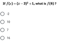 If f(x) = (x- 3)2 +1, what is f(6)?
O 10
O 7
О 16
